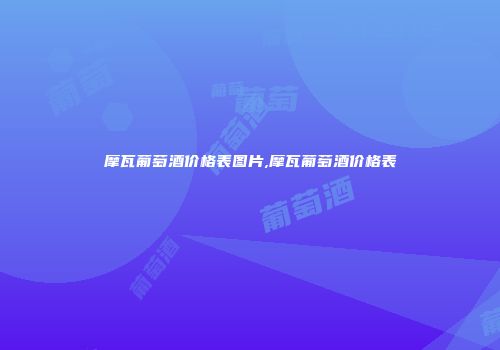 摩瓦葡萄酒价格表图片,摩瓦葡萄酒价格表