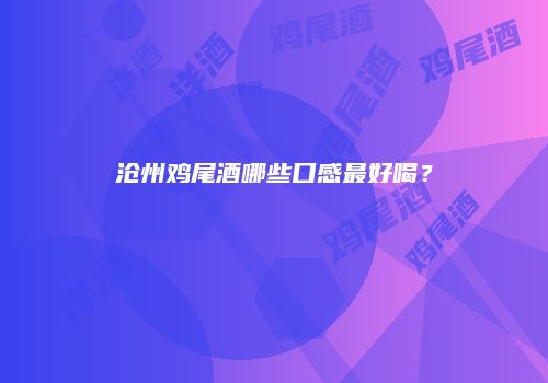 沧州鸡尾酒哪些口感最好喝？