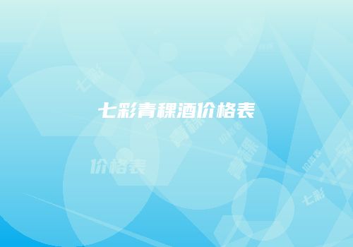 七彩青稞酒价格表