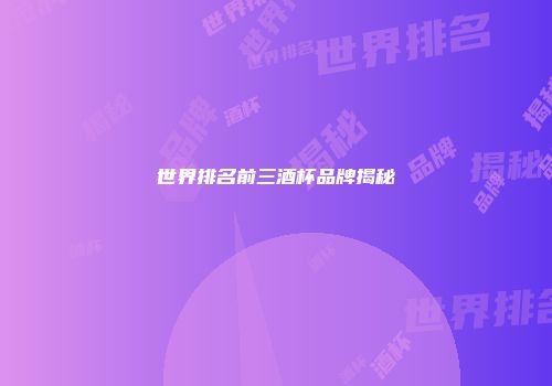 世界排名前三酒杯品牌揭秘