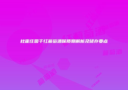 杜霍庄园干红葡萄酒保质期解析及储存要点