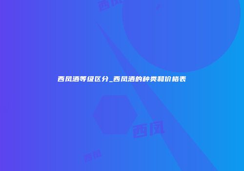 西凤酒等级区分_西凤酒的种类和价格表