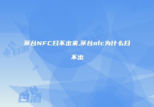 茅台NFC扫不出来,茅台nfc为什么扫不出