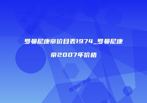 罗曼尼康帝价目表1974_罗曼尼康帝2007年价格