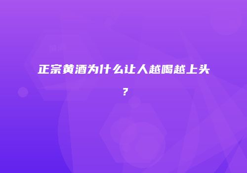 正宗黄酒为什么让人越喝越上头？