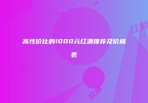 高性价比的1000元红酒推荐及价格表