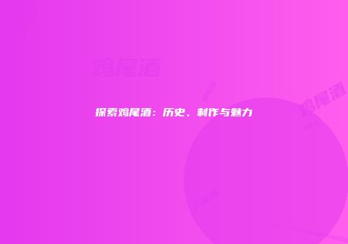 探索鸡尾酒：历史、制作与魅力