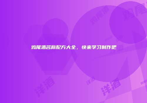 鸡尾酒名称配方大全，快来学习制作吧