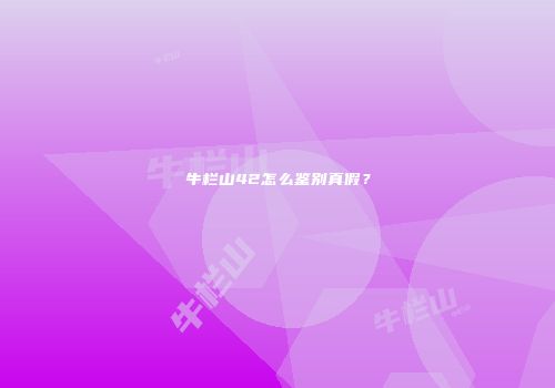牛栏山42怎么鉴别真假？