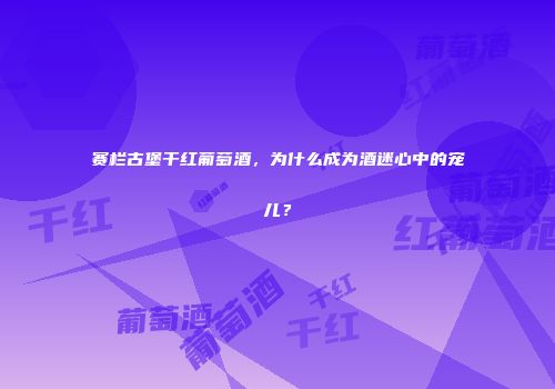 赛栏古堡干红葡萄酒，为什么成为酒迷心中的宠儿？