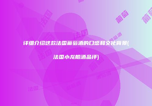 详细介绍这款法国葡萄酒的口感和文化背景(法国小龙船酒品评)