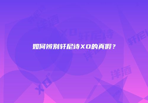 如何辨别轩尼诗XO的真假？