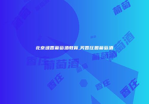 北京逸香葡萄酒教育,芳香庄园葡萄酒