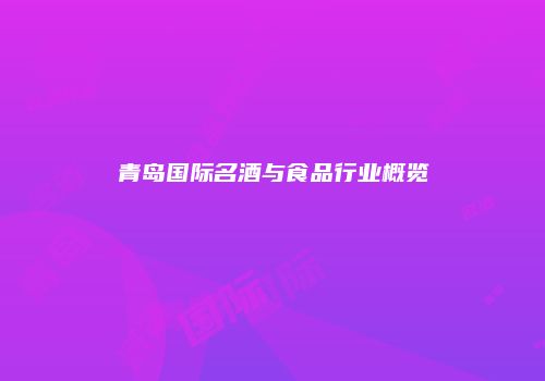青岛国际名酒与食品行业概览
