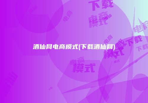 酒仙网电商模式(下载酒仙网)