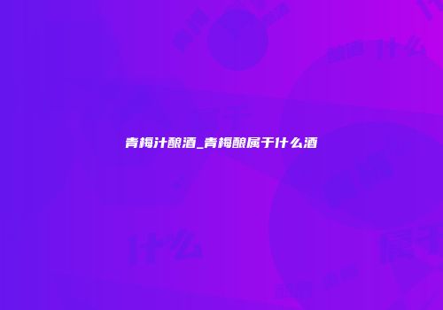 青梅汁酿酒_青梅酿属于什么酒