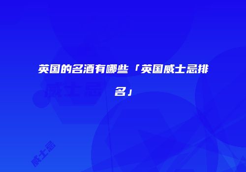 英国的名酒有哪些「英国威士忌排名」