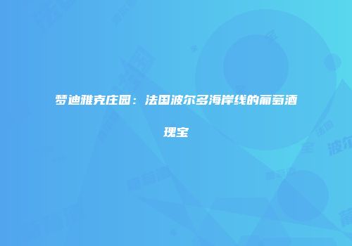 梦迪雅克庄园：法国波尔多海岸线的葡萄酒瑰宝