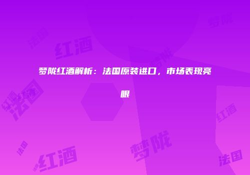 梦陇红酒解析：法国原装进口，市场表现亮眼