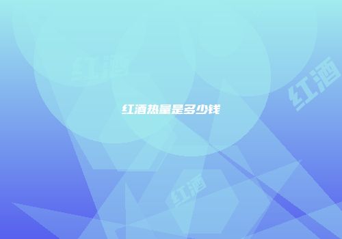 红酒热量是多少钱