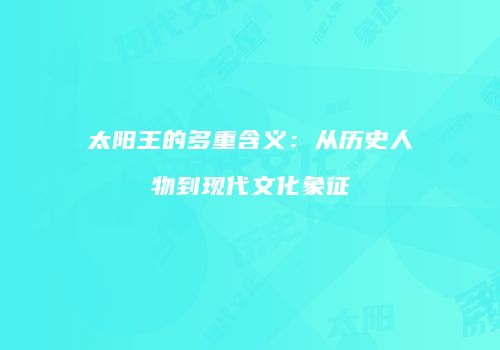 太阳王的多重含义：从历史人物到现代文化象征