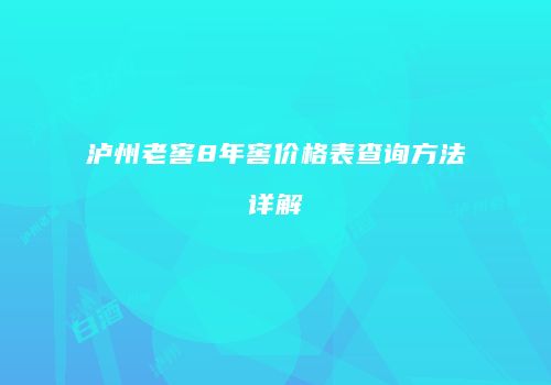 泸州老窖8年窖价格表查询方法详解