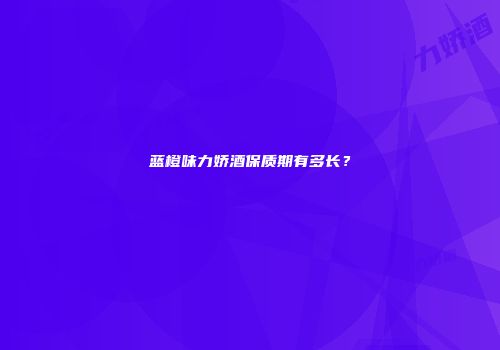 蓝橙味力娇酒保质期有多长？