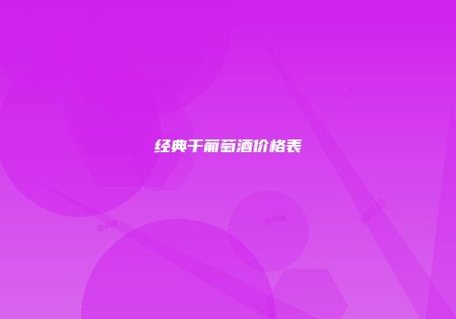 经典干葡萄酒价格表