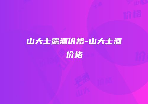 山大士露酒价格-山大士酒价格