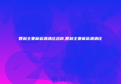 智利主要葡萄酒酒庄名称,智利主要葡萄酒酒庄