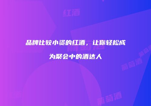 品牌比较小资的红酒，让你轻松成为聚会中的酒达人