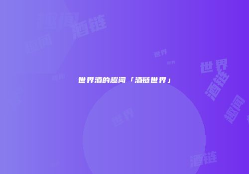 世界酒的趣闻「酒链世界」