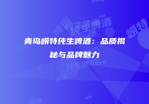 青岛崂特纯生啤酒：品质揭秘与品牌魅力