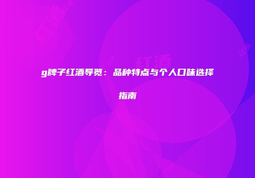 g牌子红酒导览：品种特点与个人口味选择指南