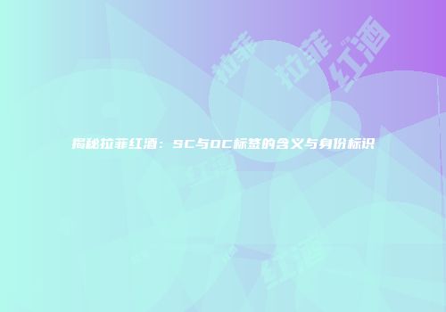 揭秘拉菲红酒：SC与OC标签的含义与身份标识