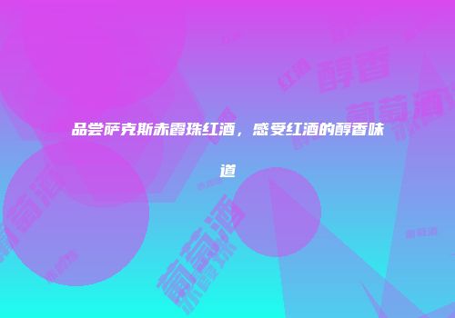 品尝萨克斯赤霞珠红酒，感受红酒的醇香味道