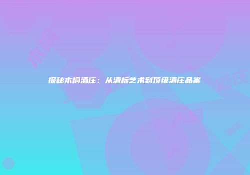 探秘木桐酒庄：从酒标艺术到顶级酒庄品鉴