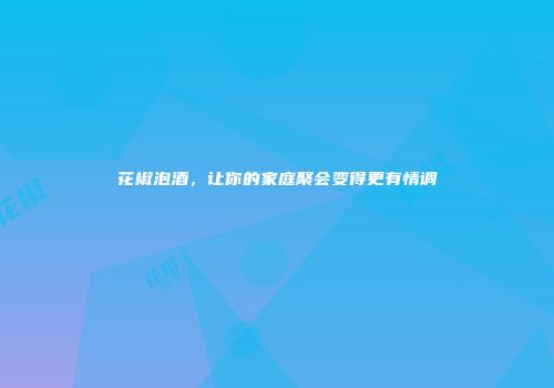 花椒泡酒，让你的家庭聚会变得更有情调