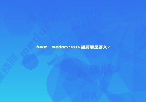 haut一medoc2006保质期是多久？