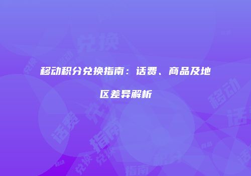 移动积分兑换指南：话费、商品及地区差异解析