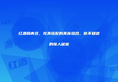 红酒和青豆，完美搭配的美食组合，你不知道的惊人秘密