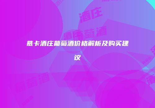 慕卡酒庄葡萄酒价格解析及购买建议