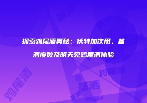 探索鸡尾酒奥秘：伏特加饮用、基酒度数及明天见鸡尾酒体验
