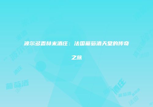 波尔多麦赫米酒庄：法国葡萄酒天堂的传奇之旅