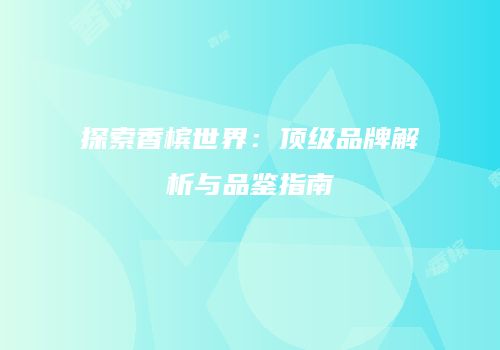 探索香槟世界：顶级品牌解析与品鉴指南
