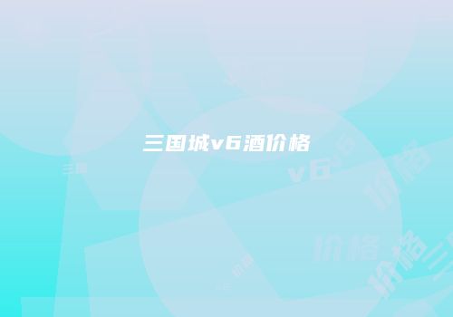 三国城v6酒价格