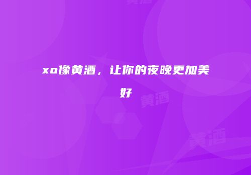 xo像黄酒，让你的夜晚更加美好
