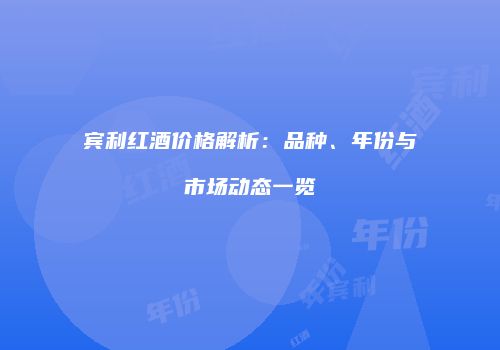 宾利红酒价格解析：品种、年份与市场动态一览