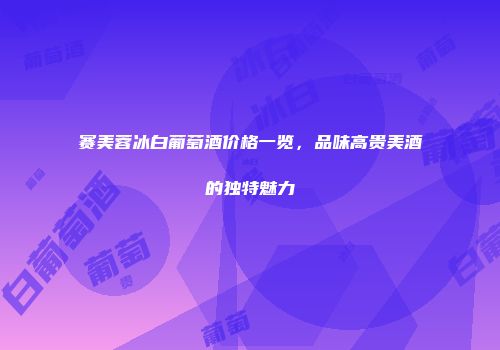 赛美蓉冰白葡萄酒价格一览，品味高贵美酒的独特魅力