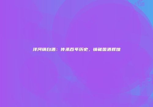 洋河镇白酒：传承百年历史，铸就国酒辉煌